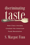 Discriminating taste : how class anxiety created the American food revolution / S. Margot Finn.