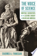The voice of science British scientists on the lecture circuit in Gilded Age America / Diarmid A. Finnegan.