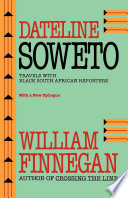 Dateline Soweto : travels with black South African reporters / William Finnegan.