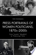 Press portrayals of women politicians, 1870s-2000s : from "lunatic" Woodhull to "polarizing" Palin /