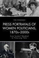 Press portrayals of women politicians, 1870s-2000s : from "lunatic" Woodhull to "polarizing" Palin / Teri Finneman.