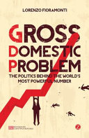 Gross domestic problem : the politics behind the world's most powerful number / Lorenzo Fioramonti.