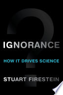 Ignorance how it drives science / Stuart Firestein.