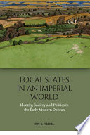 Local states in an imperial world : identity, society and politics in the early modern Deccan /