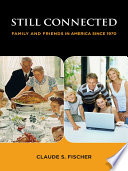 Still connected : family and friends in America since 1970 / Claude S. Fischer.