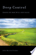 Deep control : essays on free will and value / John Martin Fischer.