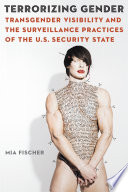 Terrorizing gender : transgender visibility and the surveillance practices of the U.S. security state /
