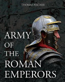 Army of the Roman emperors / Thomas Fischer ; with contributions by Ronald Bockius, Dietrich Boschung, and Thomas Schmidts ; translated by M. C. Bishop.