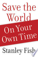 Save the world on your own time / Stanley Fish.