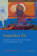 Imperfect fit : aesthetic function, facture, and perception in art and writing since 1950 /