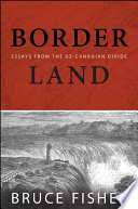 Borderland essays from the US-Canadian divide / Bruce Fisher.