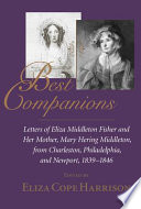 Best companions : letters of Eliza Middleton Fisher and her mother, Mary Hering Middleton, from Charleston, Philadelphia, and Newport, 1839-1846 / edited by Eliza Cope Harrison.