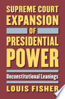 Supreme Court expansion of presidential power : unconstitutional leanings / Louis Fisher.