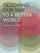 Designing our way to a better world / Thomas Fisher.