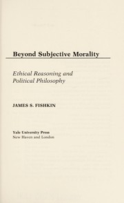 Beyond subjective morality : ethical reasoning and political philosophy / James S. Fishkin.