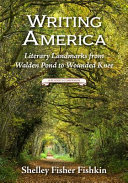 Writing America : literary landmarks from Walden Pond to Wounded Knee, a reader's companion / Shelley Fisher Fishkin.