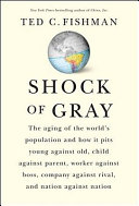 Shock of gray : the aging of the world's population and how it pits young against old, child against parent, worker against boss, company against rival, and nation against nation /