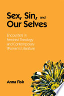 Sex, sin, and our selves : encounters in feminist theology and contemporary women's literature / Anna Fisk.