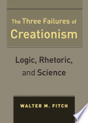 The three failures of creationism : logic, rhetoric, and science / Walter M. Fitch.