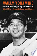 Wally Yonamine : the man who changed Japanese baseball / Robert K. Fitts ; foreword by Daniel K. Inouye.