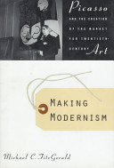 Making modernism : Picasso and the creation of the market for twentieth-century art / Michael C. FitzGerald.