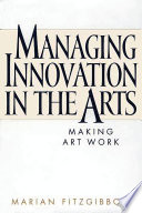 Managing innovation in the arts : making art work / Marian Fitzgibbon.