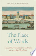 The place of words : the Académie Française and its dictionary during an age of revolution / Michael P. Fitzsimmons.