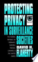 Protecting privacy in surveillance societies : the Federal Republic of Germany, Sweden, France, Canada, and the United States /