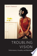 Troubling vision : performance, visuality, and blackness /