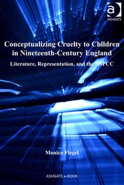 Conceptualizing cruelty to children in nineteenth-century England : literature, representation, and the NSPCC / Monica Flegel.