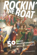 Rockin' the boat : 50 iconic rebels and revolutionaries : from Joan of Arc to Malcolm X /