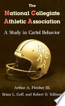 The National Collegiate Athletic Association : a study in cartel behavior / Arthur A. Fleisher, Brian L. Goff, and Robert D. Tollison.