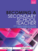 Becoming a Secondary School Teacher : How to Make a Success of your Initial Teacher Training and Induction.