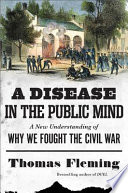 A disease in the public mind : a new understanding of why we fought the Civil War /