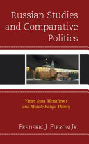 Russian studies and comparative politics : views from metatheory and middle-range theory / Frederic J. Fleron Jr.