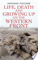 Life, death and growing up on the western front / Anthony Fletcher.