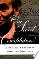 Our secret constitution : how Lincoln redefined American democracy / George P. Fletcher.