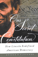 Our secret constitution : how Lincoln redefined American democracy / George P. Fletcher.