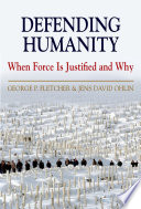 Defending humanity : when force is justified and why / George P. Fletcher and Jens David Ohlin.