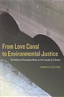 From Love Canal to environmental justice : the politics of hazardous waste on the Canada-U.S. border / Thomas H. Fletcher.