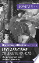 Le classicisme ou le genie francais : Ce qui se concoit bien s'enonce clairement /