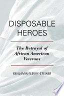 Disposable heroes : the betrayal of African-American veterans / Benjamin Fleury-Steiner.