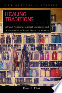 Healing traditions African medicine, cultural exchange, and competition in South Africa, 1820-1948 /