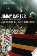 Jimmy Carter, the politics of family, and the rise of the religious right / J. Brooks Flippen.