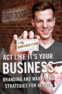 Act like it's your business : branding and marketing strategies for actors /