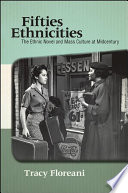 Fifties ethnicities : the ethnic novel and mass culture at midcentury / Tracy Floreani.