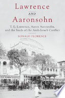 Lawrence and Aaronsohn : T.E. Lawrence, Aaron Aaronsohn, and the seeds of the Arab-Israeli conflict /