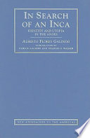 In search of an Inca : identity and utopia in the Andes / Alberto Flores Galindo ; edited and translated by Carlos Aguirre, Charles F. Walker, Willie Hiatt.