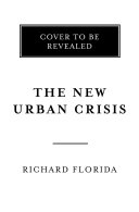 The new urban crisis : how our cities are increasing inequality, deepening segregation, and failing the middle class-- and what we can do about it / Richard Florida.
