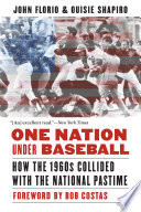 One Nation Under Baseball : How the 1960s Collided with the National Pastime / John Florio and Ouisie Shapiro ; foreword by Bob Costas.